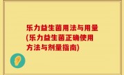乐力益生菌用法与用量(乐力益生菌正确使用方法与剂量指南)