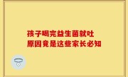 孩子喝完益生菌就吐 原因竟是这些家长必知