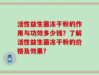 活性益生菌冻干粉的作用与功效多少钱？了解活性益生菌冻干粉的价格及效果？