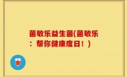 菌敏乐益生菌(菌敏乐：帮你健康度日！)
