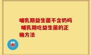 哺乳期益生菌不含奶吗 哺乳期吃益生菌的正确方法