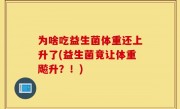 为啥吃益生菌体重还上升了(益生菌竟让体重飚升？！)