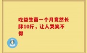 吃益生菌一个月竟然长胖10斤，让人哭笑不得