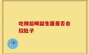吃辣后喝益生菌是否会拉肚子