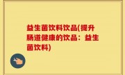益生菌饮料饮品(提升肠道健康的饮品：益生菌饮料)