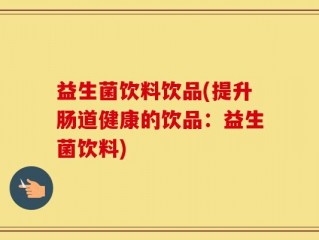 益生菌饮料饮品(提升肠道健康的饮品：益生菌饮料)