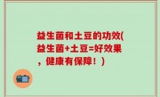 益生菌和土豆的功效(益生菌+土豆=好效果，健康有保障！)