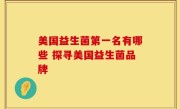 美国益生菌第一名有哪些 探寻美国益生菌品牌