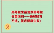 奥拜益生菌滴剂奥拜益生菌滴剂——缓解肠胃不适，促进健康生长)