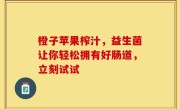 橙子苹果榨汁，益生菌让你轻松拥有好肠道，立刻试试