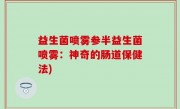 益生菌喷雾参半益生菌喷雾：神奇的肠道保健法)