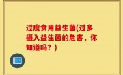 过度食用益生菌(过多摄入益生菌的危害，你知道吗？)