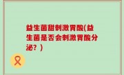 益生菌甜刺激胃酸(益生菌是否会刺激胃酸分泌？)