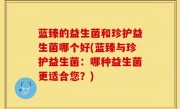 蓝臻的益生菌和珍护益生菌哪个好(蓝臻与珍护益生菌：哪种益生菌更适合您？)