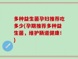 多种益生菌孕妇推荐吃多少(孕期推荐多种益生菌，维护肠道健康！)