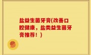 盐益生菌牙膏(改善口腔健康，盐类益生菌牙膏推荐！)