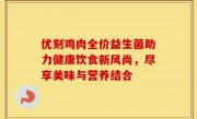 优刻鸡肉全价益生菌助力健康饮食新风尚，尽享美味与营养结合