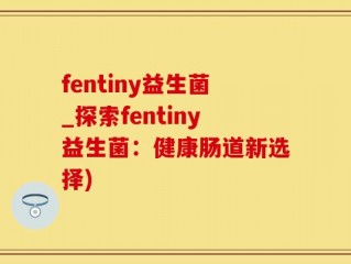 fentiny益生菌_探索fentiny益生菌：健康肠道新选择)