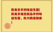 凯美多羊奶味益生菌(凯美多推出新品羊奶味益生菌，助力肠道健康)