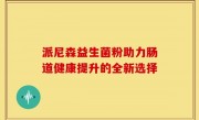 派尼森益生菌粉助力肠道健康提升的全新选择