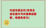吃益生菌含片(食用含益生菌片可改善肠道菌群，增强免疫力)