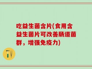 吃益生菌含片(食用含益生菌片可改善肠道菌群，增强免疫力)