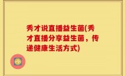 秀才说直播益生菌(秀才直播分享益生菌，传递健康生活方式)