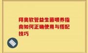 拜奥软管益生菌喂养指南如何正确使用与搭配技巧