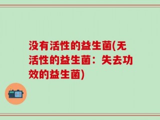 没有活性的益生菌(无活性的益生菌：失去功效的益生菌)