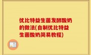 优比特益生菌发酵酸奶的做法(自制优比特益生菌酸奶简易教程)