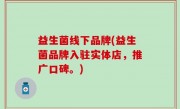 益生菌线下品牌(益生菌品牌入驻实体店，推广口碑。)