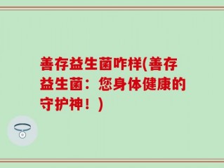善存益生菌咋样(善存益生菌：您身体健康的守护神！)