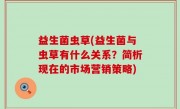 益生菌虫草(益生菌与虫草有什么关系？简析现在的市场营销策略)