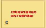 《惊加毒益生菌背后的 你所不知道的健康》