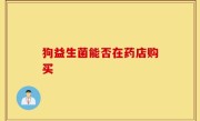 狗益生菌能否在药店购买