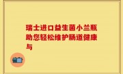 瑞士进口益生菌小兰瓶助您轻松维护肠道健康与