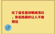 吃了益生菌却眼睛发红，背后隐藏的让人不敢相信