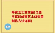 蜂蜜芝士益生菌(口感丰富的蜂蜜芝士益生菌制作方法详解)