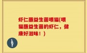 虾仁蘸益生菌喂猫(喂猫蘸益生菌的虾仁，健康好滋味！)