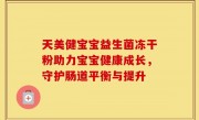 天美健宝宝益生菌冻干粉助力宝宝健康成长，守护肠道平衡与提升