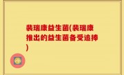 裴瑞康益生菌(裴瑞康推出的益生菌备受追捧)