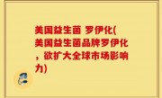 美国益生菌 罗伊化(美国益生菌品牌罗伊化，欲扩大全球市场影响力)