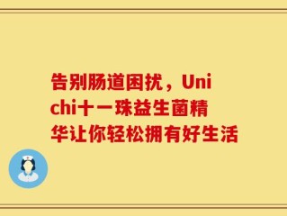 告别肠道困扰，Unichi十一珠益生菌精华让你轻松拥有好生活