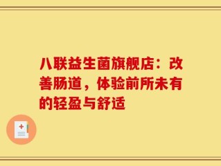八联益生菌旗舰店：改善肠道，体验前所未有的轻盈与舒适