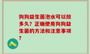 狗狗益生菌泡水可以放多久？正确使用狗狗益生菌的方法和注意事项？