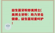 益生菌牙粉即美博士(美博士牙粉：助力牙齿健康，益生菌双重呵护！