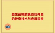益生菌微胶囊自动开启的神奇技术与应用探索