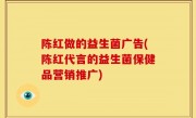 陈红做的益生菌广告(陈红代言的益生菌保健品营销推广)