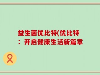 益生菌优比特(优比特：开启健康生活新篇章