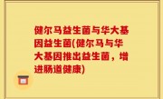 健尔马益生菌与华大基因益生菌(健尔马与华大基因推出益生菌，增进肠道健康)
